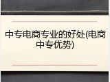 中专电商专业的好处(电商中专优势)