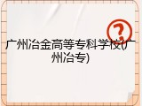 广州冶金高等专科学校(广州冶专)