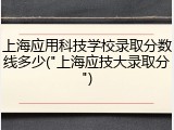 上海应用科技学校录取分数线多少("上海应技大录取分")