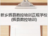 新乡辉县数控培训正规学校(辉县数控培训)