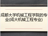 成都大学机械工程学院的专业(成大机械工程专业)