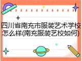 四川省南充市服装艺术学校怎么样(南充服装艺校如何)