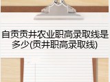 自贡贡井农业职高录取线是多少(贡井职高录取线)