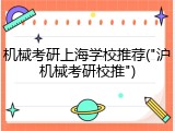 机械考研上海学校推荐("沪机械考研校推")