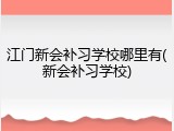 江门新会补习学校哪里有(新会补习学校)