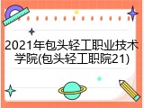 2021年包头轻工职业技术学院(包头轻工职院21)