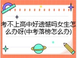 考不上高中好遗憾吗女生怎么办呀(中考落榜怎么办)