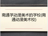 南通学动漫美术的学校(南通动漫美术校)