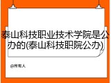 泰山科技职业技术学院是公办的(泰山科技职院公办)