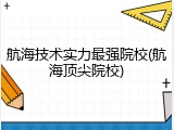 航海技术实力最强院校(航海顶尖院校)