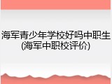 海军青少年学校好吗中职生(海军中职校评价)