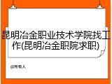 昆明冶金职业技术学院找工作(昆明冶金职院求职)
