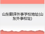 山东翻译外事学校地址(山东外事校址)