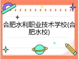 合肥水利职业技术学校(合肥水校)