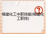 福建化工中职技能(福建化工职技)