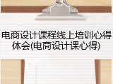 电商设计课程线上培训心得体会(电商设计课心得)