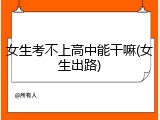 女生考不上高中能干嘛(女生出路)