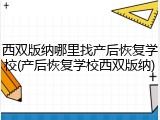 西双版纳哪里找产后恢复学校(产后恢复学校西双版纳)