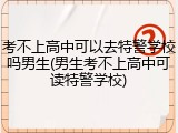 考不上高中可以去特警学校吗男生(男生考不上高中可读特警学校)