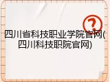 四川省科技职业学院官网(四川科技职院官网)