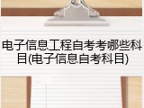 电子信息工程自考考哪些科目(电子信息自考科目)