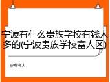 宁波有什么贵族学校有钱人多的(宁波贵族学校富人区)