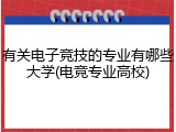 有关电子竞技的专业有哪些大学(电竞专业高校)
