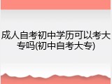 成人自考初中学历可以考大专吗(初中自考大专)