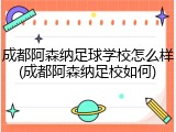 成都阿森纳足球学校怎么样(成都阿森纳足校如何)