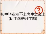 初中毕业考不上高中怎么上(初中落榜升学路)