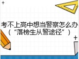 考不上高中想当警察怎么办(&ldquo;落榜生从警途径&rdquo;)
