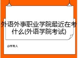 外语外事职业学院最近在考什么(外语学院考试)