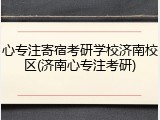 心专注寄宿考研学校济南校区(济南心专注考研)