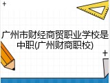 广州市财经商贸职业学校是中职(广州财商职校)