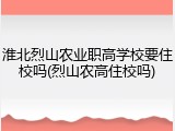 淮北烈山农业职高学校要住校吗(烈山农高住校吗)