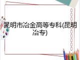 昆明市冶金高等专科(昆明冶专)