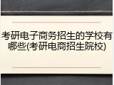 考研电子商务招生的学校有哪些(考研电商招生院校)