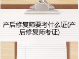 产后修复师要考什么证(产后修复师考证)