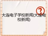 大连电子学校新闻(大连电校新闻)