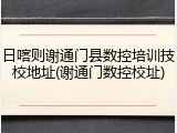 日喀则谢通门县数控培训技校地址(谢通门数控校址)