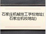石家庄机械技工学校地址(石家庄机校地址)