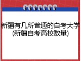 新疆有几所普通的自考大学(新疆自考高校数量)