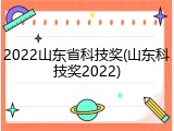 2022山东省科技奖(山东科技奖2022)