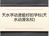 天水学动漫最好的学校(天水动漫名校)