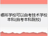 哪所学校可以自考技术学校本科(自考本科院校)
