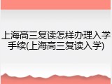 上海高三复读怎样办理入学手续(上海高三复读入学)