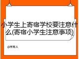 小学生上寄宿学校要注意什么(寄宿小学生注意事项)