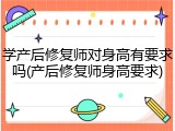 学产后修复师对身高有要求吗(产后修复师身高要求)