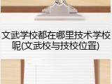 文武学校都在哪里技术学校呢(文武校与技校位置)