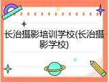 长治摄影培训学校(长治摄影学校)